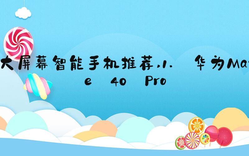 大屏幕智能手机推荐 1. 华为Mate 40 Pro